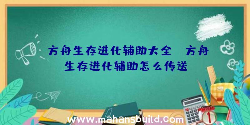 「方舟生存进化辅助大全」|方舟生存进化辅助怎么传送